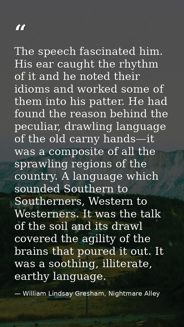 The speech fascinated him. His ear caught the rhythm of it and he noted their idioms and worked some of them into his pa — William Lindsay Gresham, Nightmare Alley