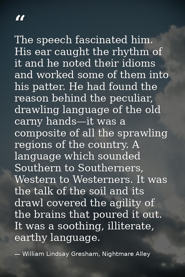 The speech fascinated him. His ear caught the rhythm of it and he noted their idioms and worked some of them into his pa — William Lindsay Gresham, Nightmare Alley