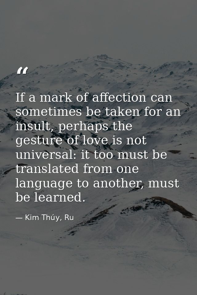 If a mark of affection can sometimes be taken for an insult, perhaps the gesture of love is not universal: it too must b — Kim Thúy, Ru