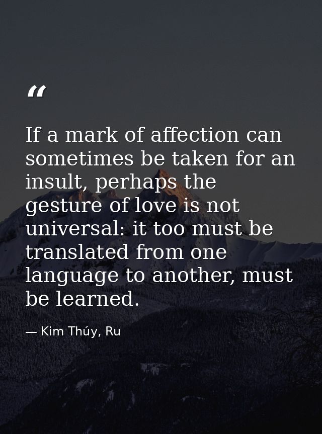 If a mark of affection can sometimes be taken for an insult, perhaps the gesture of love is not universal: it too must b — Kim Thúy, Ru