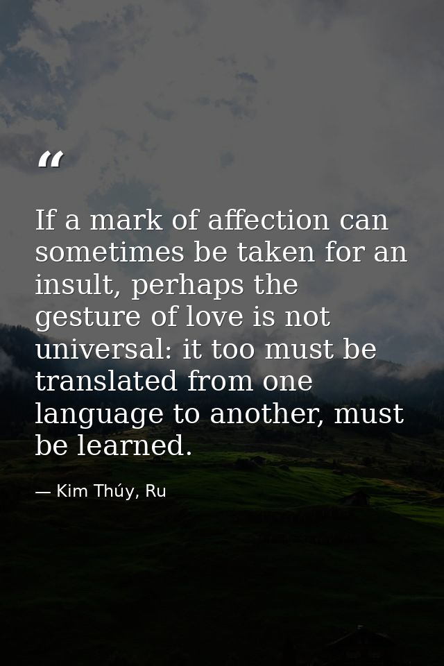 If a mark of affection can sometimes be taken for an insult, perhaps the gesture of love is not universal: it too must b — Kim Thúy, Ru