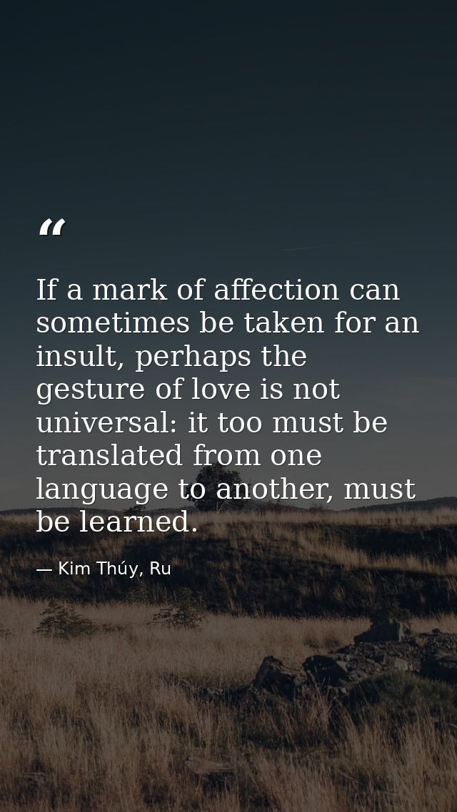 If a mark of affection can sometimes be taken for an insult, perhaps the gesture of love is not universal: it too must b — Kim Thúy, Ru