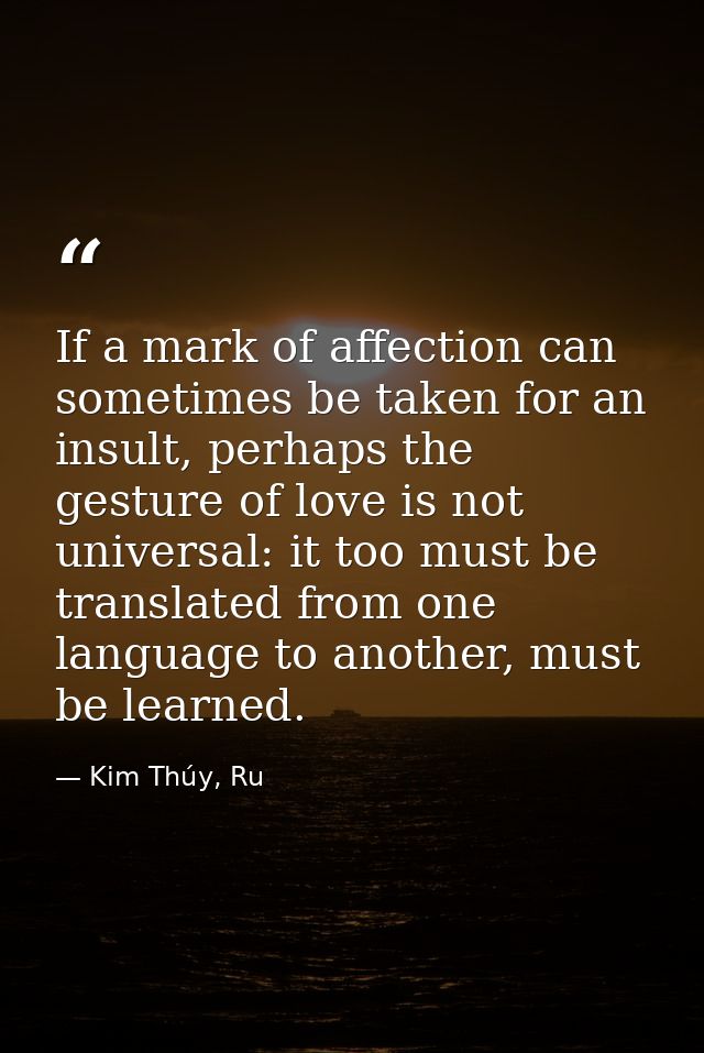 If a mark of affection can sometimes be taken for an insult, perhaps the gesture of love is not universal: it too must b — Kim Thúy, Ru