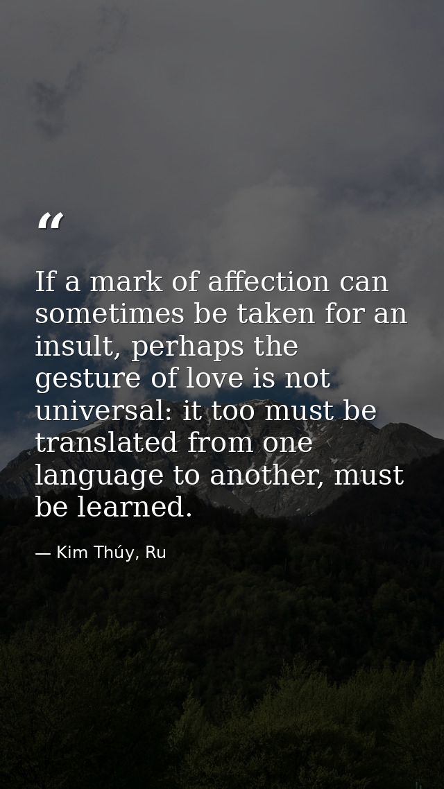 If a mark of affection can sometimes be taken for an insult, perhaps the gesture of love is not universal: it too must b — Kim Thúy, Ru