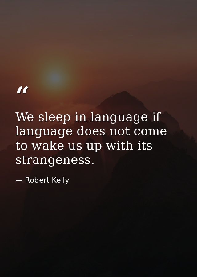 We sleep in language if language does not come to wake us up with its strangeness. — Robert Kelly