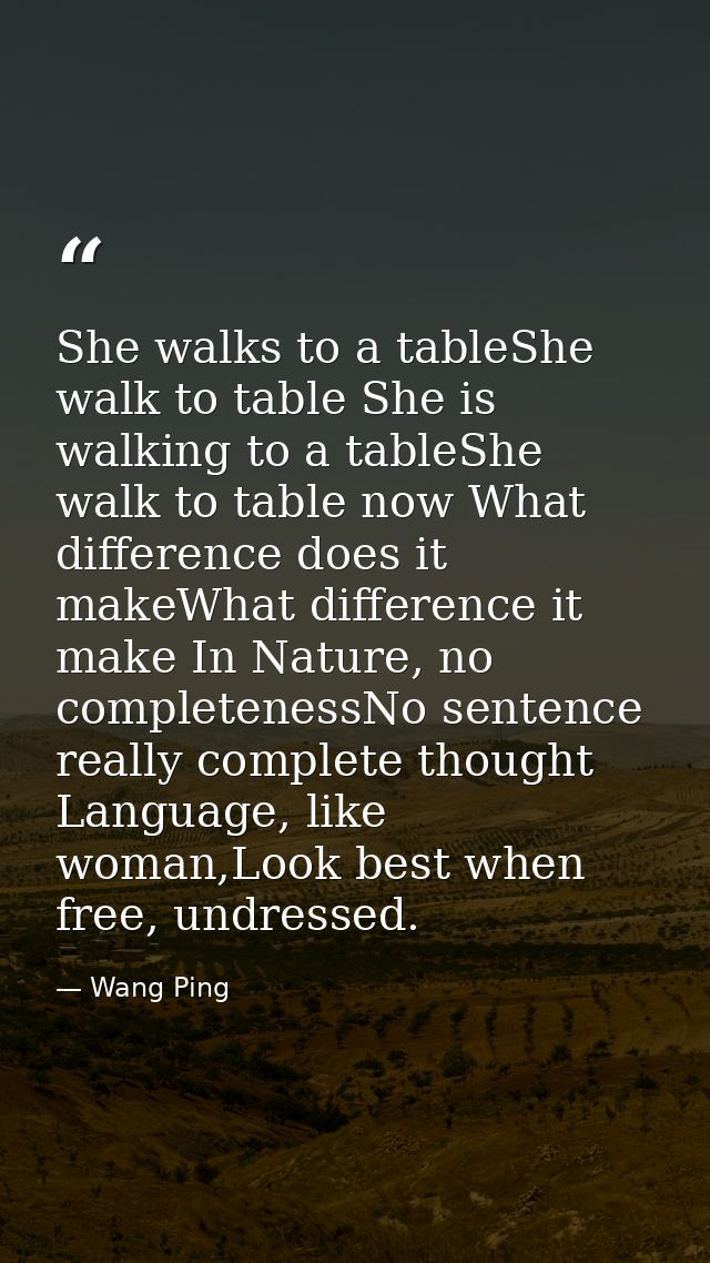 She walks to a tableShe walk to table She is walking to a tableShe walk to table now What difference does it makeWhat di — Wang Ping