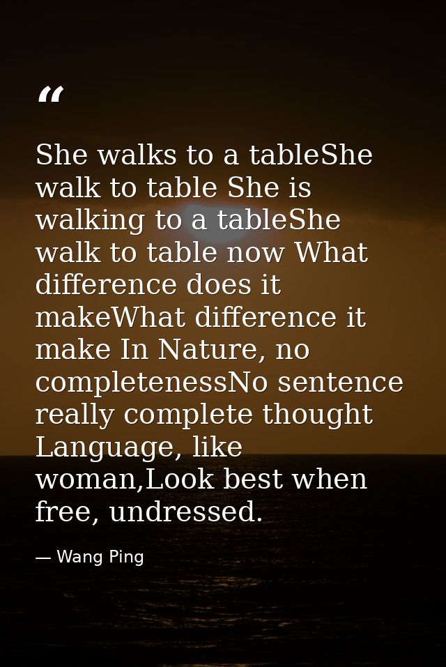 She walks to a tableShe walk to table She is walking to a tableShe walk to table now What difference does it makeWhat di — Wang Ping