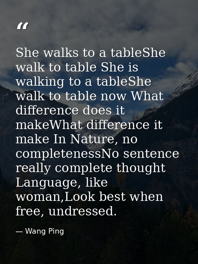 She walks to a tableShe walk to table She is walking to a tableShe walk to table now What difference does it makeWhat di — Wang Ping