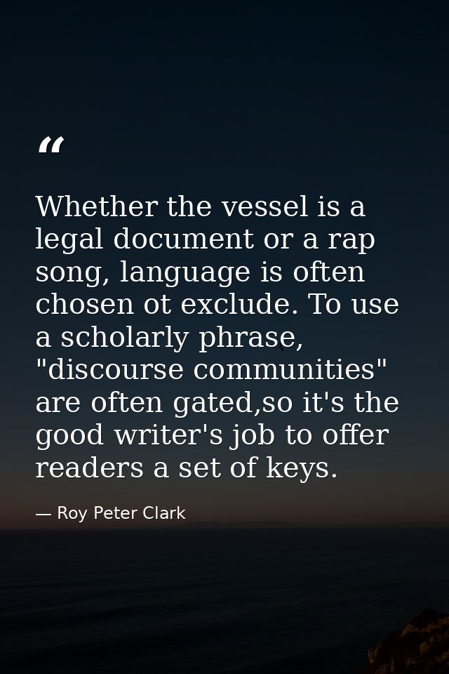 Whether the vessel is a legal document or a rap song, language is often chosen ot exclude. To use a scholarly phrase, "d — Roy Peter Clark
