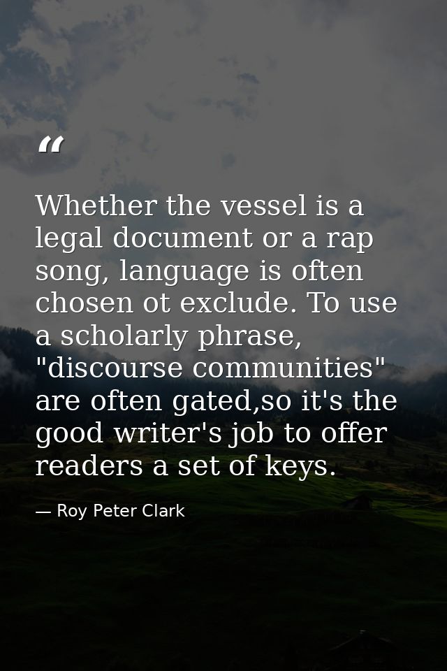 Whether the vessel is a legal document or a rap song, language is often chosen ot exclude. To use a scholarly phrase, "d — Roy Peter Clark