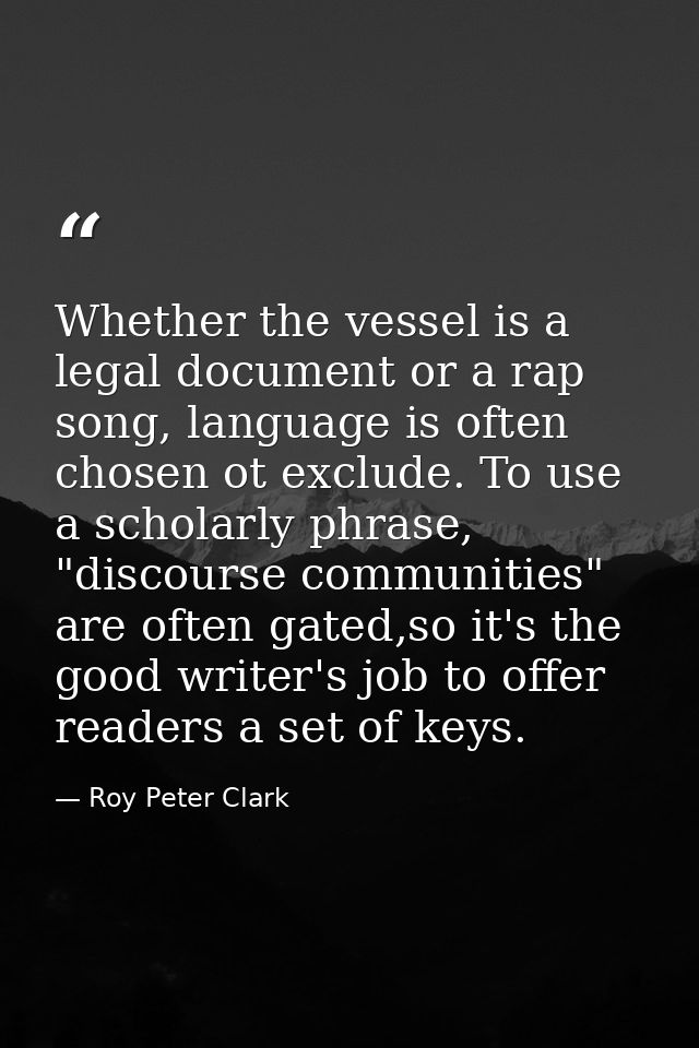 Whether the vessel is a legal document or a rap song, language is often chosen ot exclude. To use a scholarly phrase, "d — Roy Peter Clark