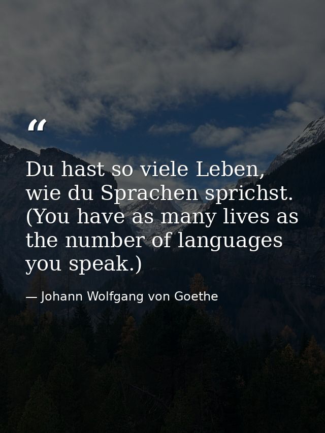 Du hast so viele Leben, wie du Sprachen sprichst. (You have as many lives as the number of languages you speak.) — Johann Wolfgang von Goethe
