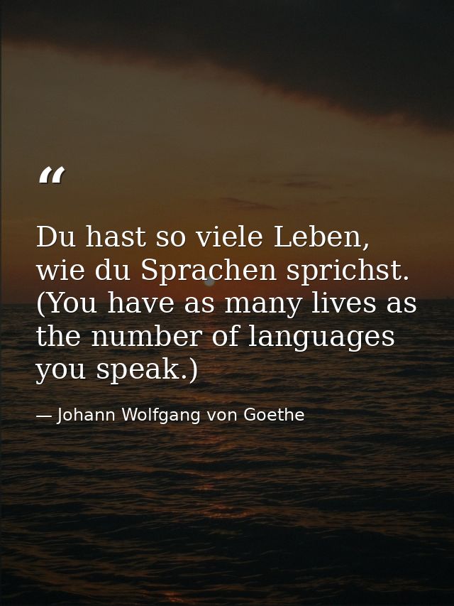 Du hast so viele Leben, wie du Sprachen sprichst. (You have as many lives as the number of languages you speak.) — Johann Wolfgang von Goethe