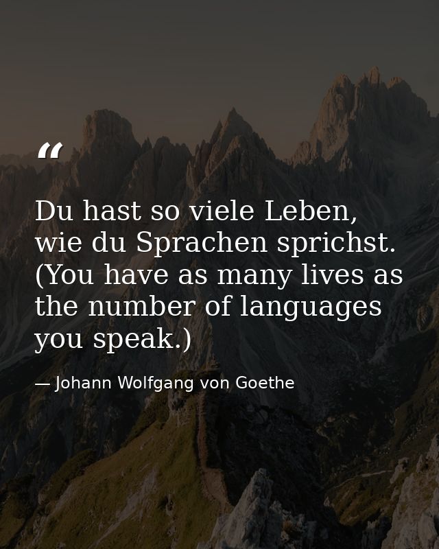 Du hast so viele Leben, wie du Sprachen sprichst. (You have as many lives as the number of languages you speak.) — Johann Wolfgang von Goethe