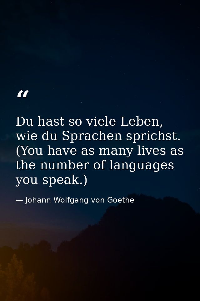 Du hast so viele Leben, wie du Sprachen sprichst. (You have as many lives as the number of languages you speak.) — Johann Wolfgang von Goethe