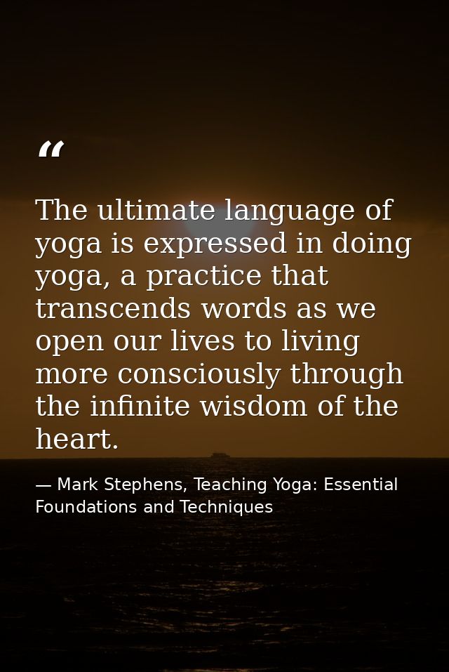 The ultimate language of yoga is expressed in doing yoga, a practice that transcends words as we open our lives to livin — Mark Stephens, Teaching Yoga: Essential Foundations and Techniques