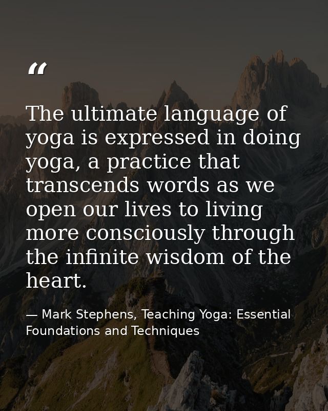 The ultimate language of yoga is expressed in doing yoga, a practice that transcends words as we open our lives to livin — Mark Stephens, Teaching Yoga: Essential Foundations and Techniques