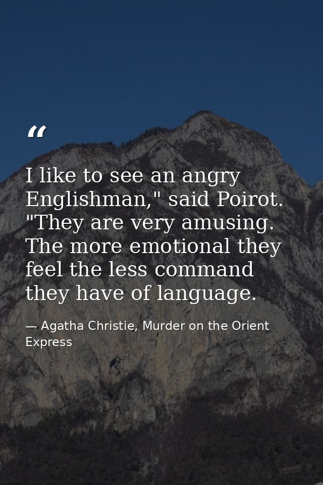 I like to see an angry Englishman," said Poirot. "They are very amusing. The more emotional they feel the less command t — Agatha Christie, Murder on the Orient Express