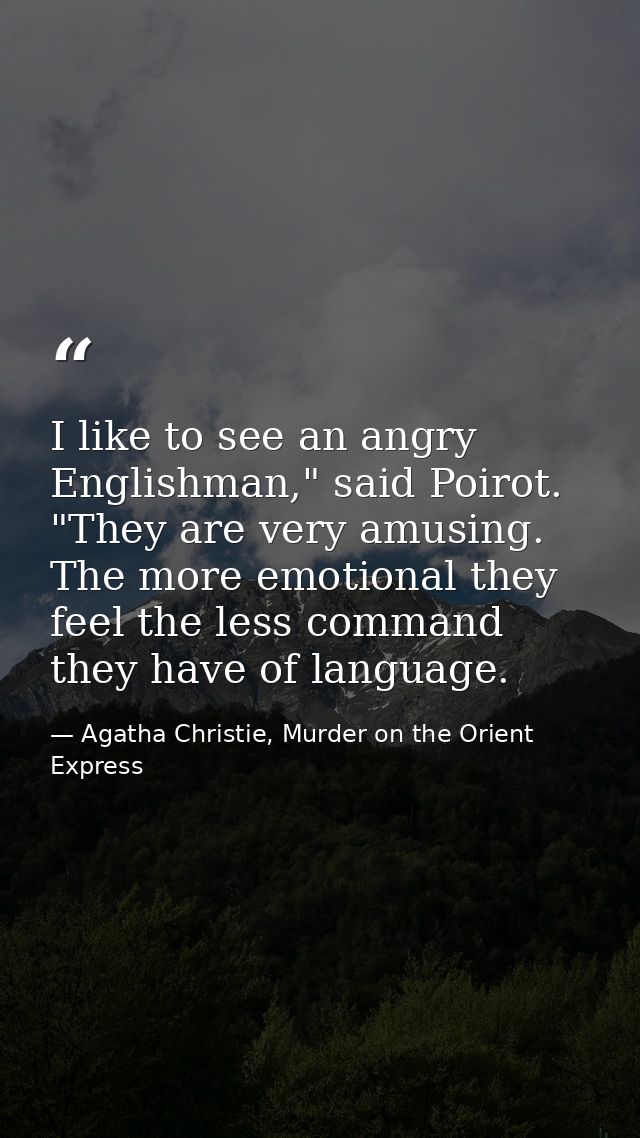 I like to see an angry Englishman," said Poirot. "They are very amusing. The more emotional they feel the less command t — Agatha Christie, Murder on the Orient Express