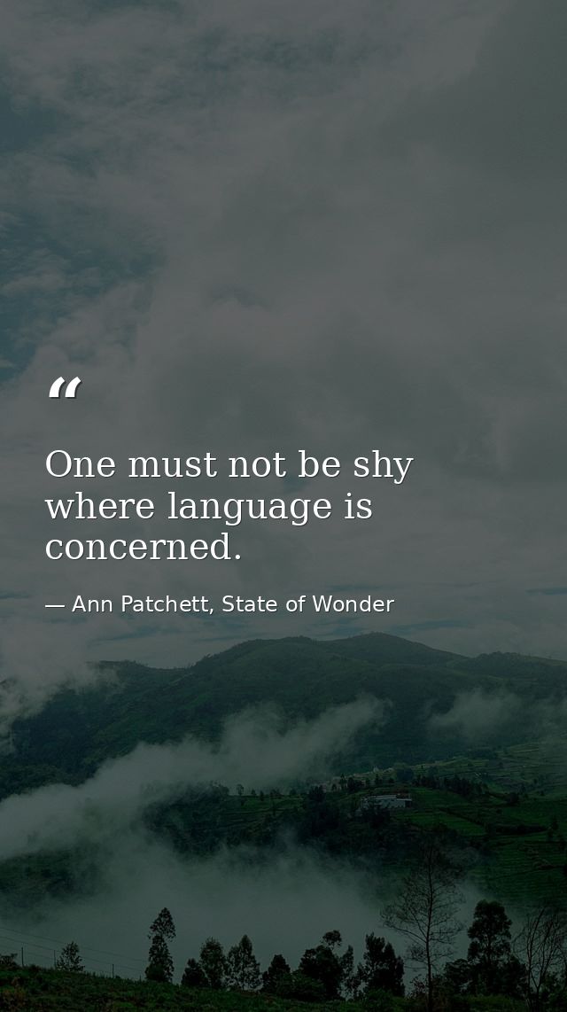 One must not be shy where language is concerned. — Ann Patchett, State of Wonder