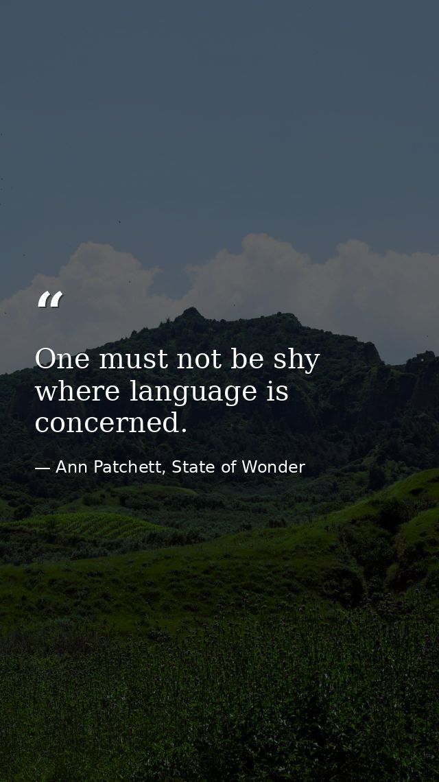 One must not be shy where language is concerned. — Ann Patchett, State of Wonder