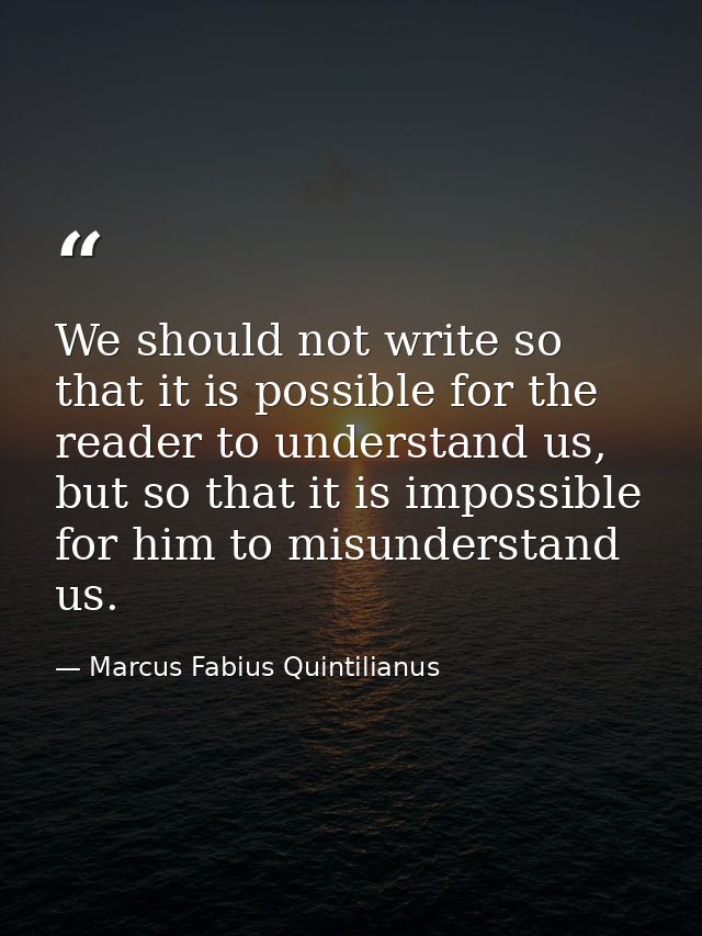 We should not write so that it is possible for the reader to understand us, but so that it is impossible for him to misu — Marcus Fabius Quintilianus