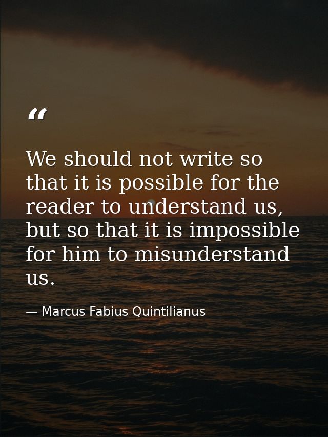 We should not write so that it is possible for the reader to understand us, but so that it is impossible for him to misu — Marcus Fabius Quintilianus