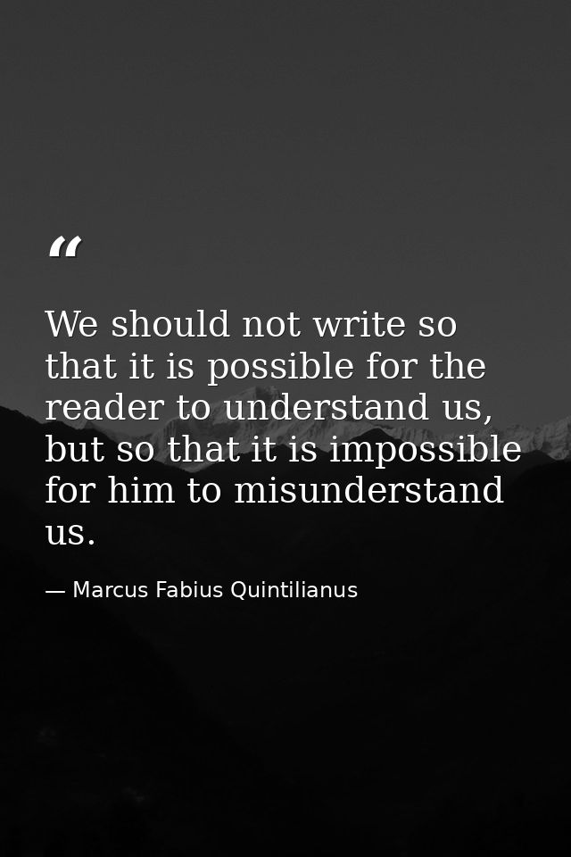 We should not write so that it is possible for the reader to understand us, but so that it is impossible for him to misu — Marcus Fabius Quintilianus