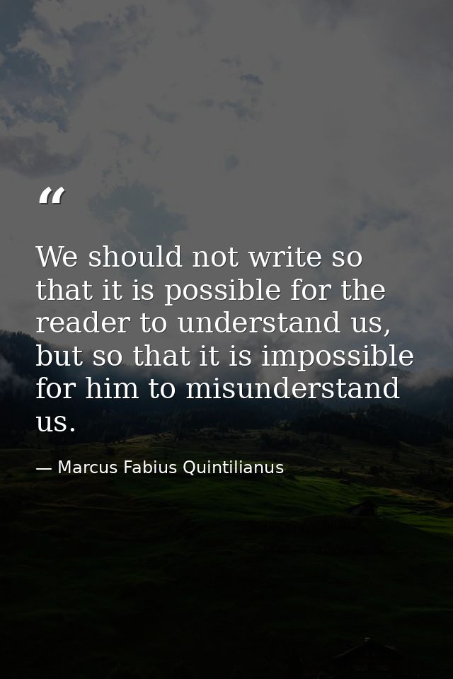 We should not write so that it is possible for the reader to understand us, but so that it is impossible for him to misu — Marcus Fabius Quintilianus