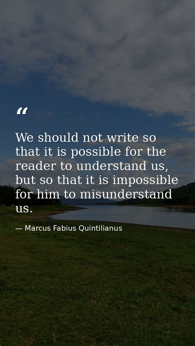 We should not write so that it is possible for the reader to understand us, but so that it is impossible for him to misu — Marcus Fabius Quintilianus