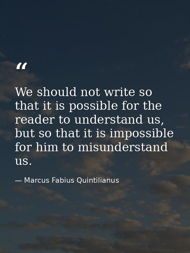 We should not write so that it is possible for the reader to understand us, but so that it is impossible for him to misu — Marcus Fabius Quintilianus