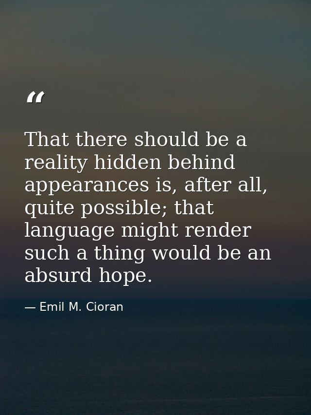 That there should be a reality hidden behind appearances is, after all, quite possible; that language might render such  — Emil M. Cioran