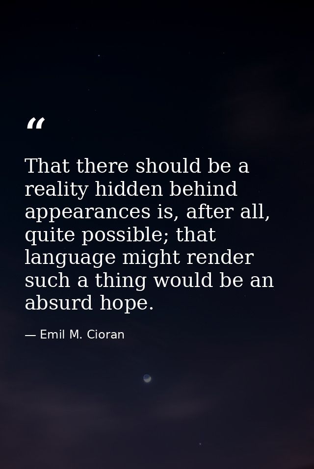 That there should be a reality hidden behind appearances is, after all, quite possible; that language might render such  — Emil M. Cioran