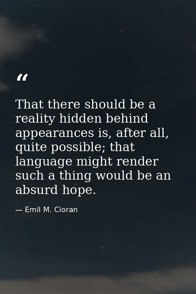 That there should be a reality hidden behind appearances is, after all, quite possible; that language might render such  — Emil M. Cioran