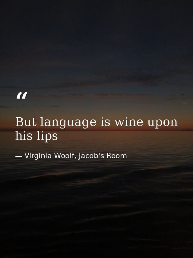 But language is wine upon his lips — Virginia Woolf, Jacob's Room