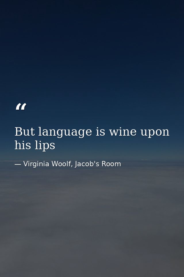 But language is wine upon his lips — Virginia Woolf, Jacob's Room