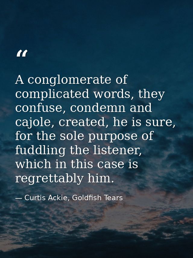 A conglomerate of complicated words, they confuse, condemn and cajole, created, he is sure, for the sole purpose of fudd — Curtis Ackie, Goldfish Tears