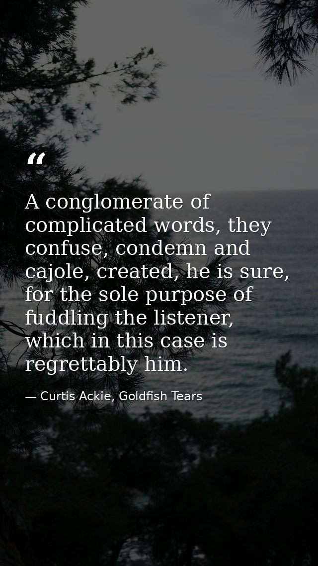 A conglomerate of complicated words, they confuse, condemn and cajole, created, he is sure, for the sole purpose of fudd — Curtis Ackie, Goldfish Tears