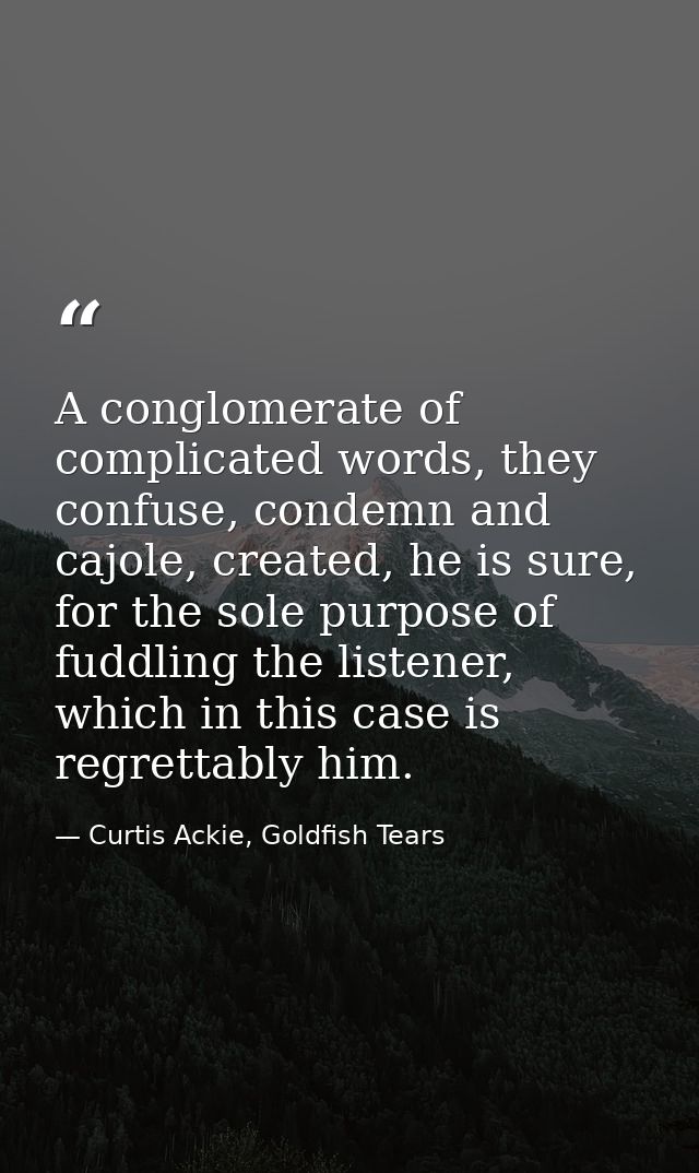 A conglomerate of complicated words, they confuse, condemn and cajole, created, he is sure, for the sole purpose of fudd — Curtis Ackie, Goldfish Tears