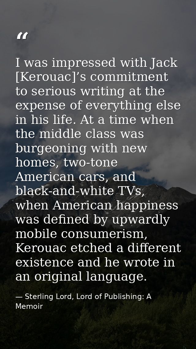 I was impressed with Jack [Kerouac]’s commitment to serious writing at the expense of everything else in his life. At a  — Sterling Lord, Lord of Publishing: A Memoir