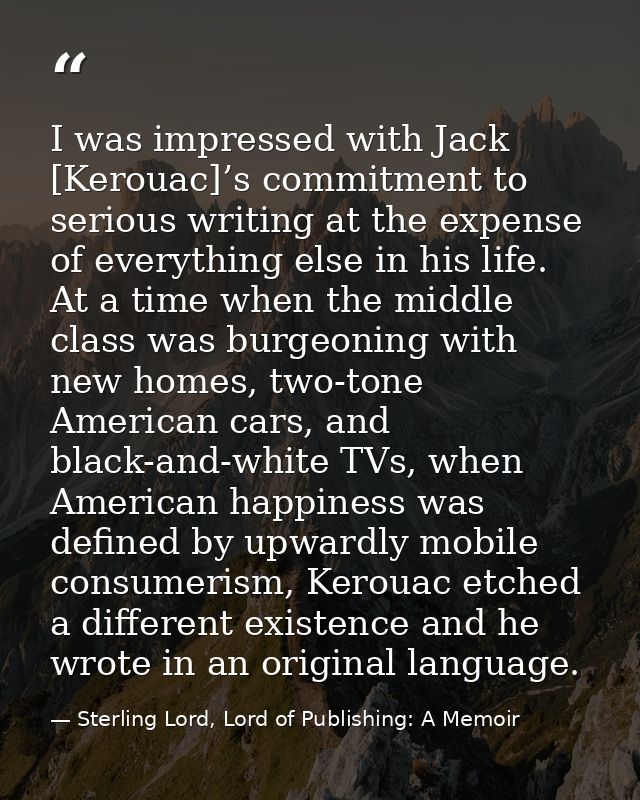 I was impressed with Jack [Kerouac]’s commitment to serious writing at the expense of everything else in his life. At a  — Sterling Lord, Lord of Publishing: A Memoir