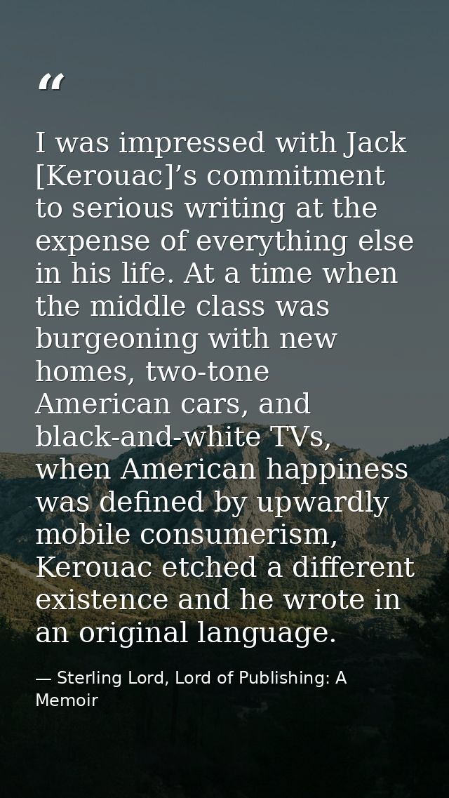I was impressed with Jack [Kerouac]’s commitment to serious writing at the expense of everything else in his life. At a  — Sterling Lord, Lord of Publishing: A Memoir