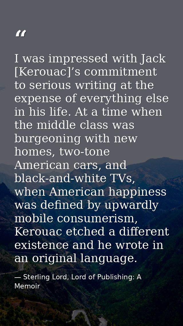 I was impressed with Jack [Kerouac]’s commitment to serious writing at the expense of everything else in his life. At a  — Sterling Lord, Lord of Publishing: A Memoir