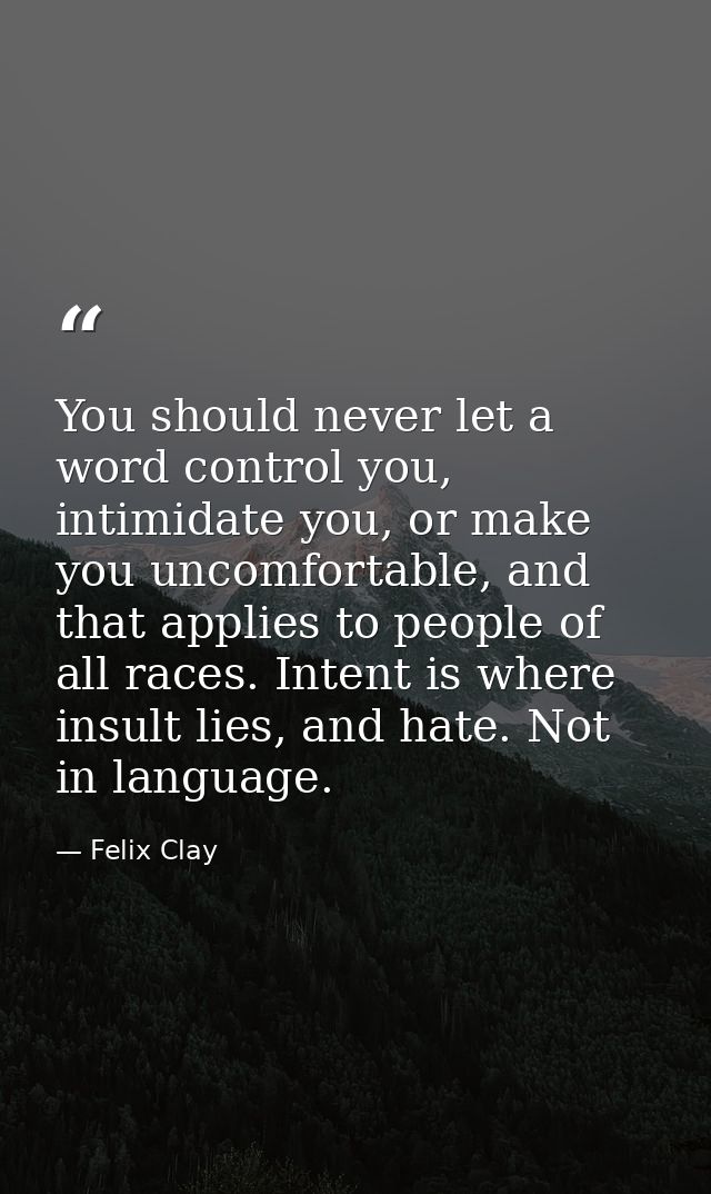 You should never let a word control you, intimidate you, or make you uncomfortable, and that applies to people of all ra — Felix Clay