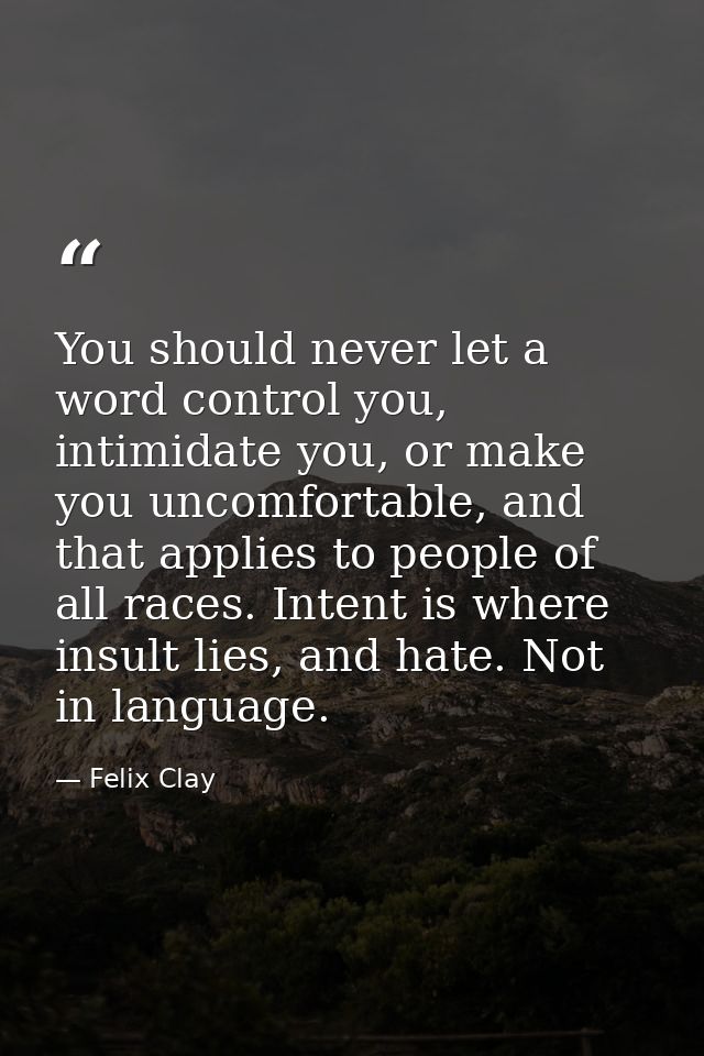 You should never let a word control you, intimidate you, or make you uncomfortable, and that applies to people of all ra — Felix Clay