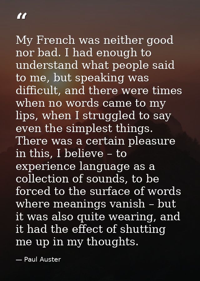 My French was neither good nor bad. I had enough to understand what people said to me, but speaking was difficult, and t — Paul Auster