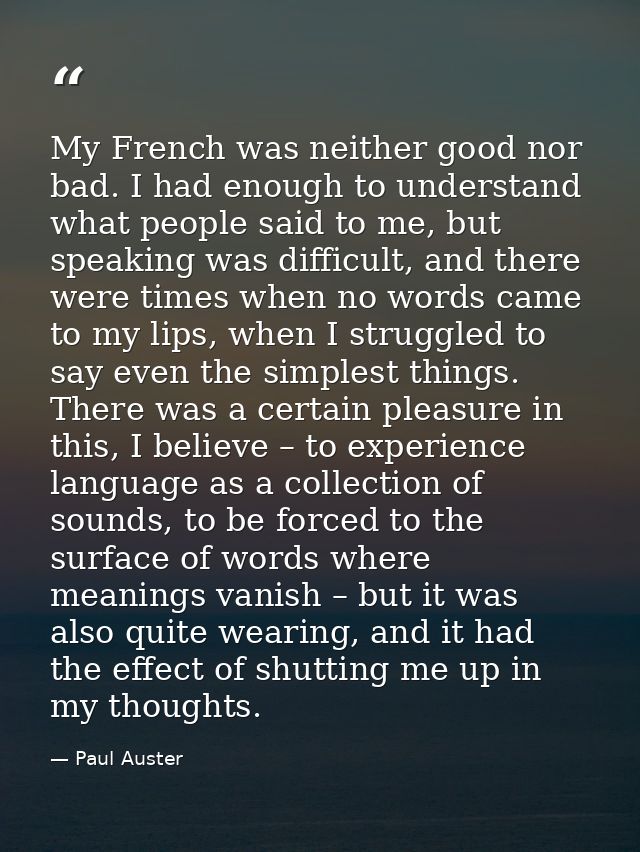 My French was neither good nor bad. I had enough to understand what people said to me, but speaking was difficult, and t — Paul Auster