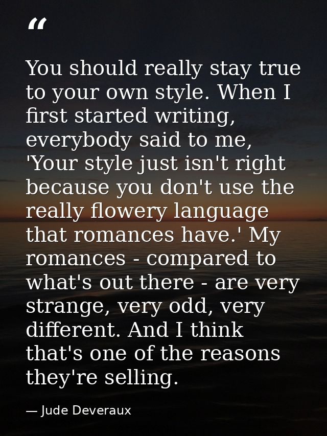 You should really stay true to your own style. When I first started writing, everybody said to me, 'Your style just isn' — Jude Deveraux