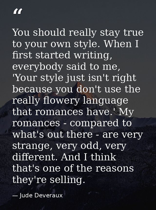 You should really stay true to your own style. When I first started writing, everybody said to me, 'Your style just isn' — Jude Deveraux