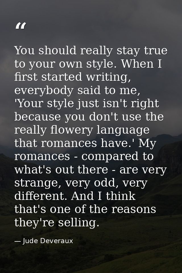You should really stay true to your own style. When I first started writing, everybody said to me, 'Your style just isn' — Jude Deveraux